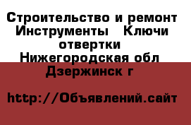 Строительство и ремонт Инструменты - Ключи,отвертки. Нижегородская обл.,Дзержинск г.
